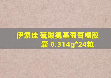 伊索佳 硫酸氨基葡萄糖胶囊 0.314g*24粒